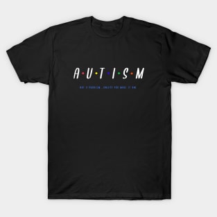 AJUTISM not a problem, unless you make it one T-Shirt